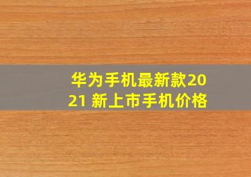 华为手机最新款2021 新上市手机价格